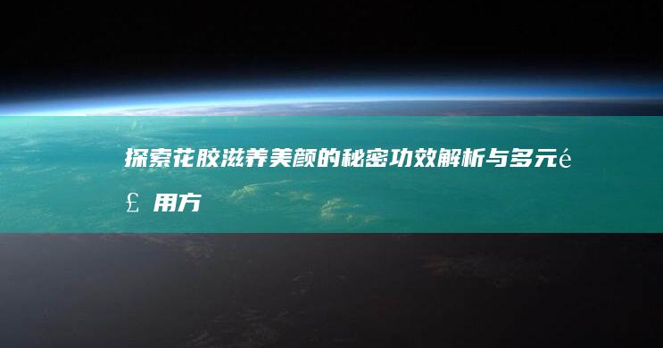 探索花胶滋养美颜的秘密：功效解析与多元食用方法